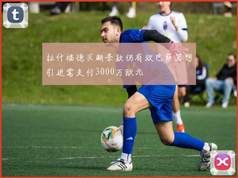 拉什福德买断条款仍有效巴萨若想引进需支付3000万欧元