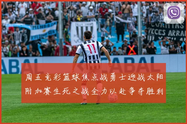 周五竞彩篮球焦点战勇士迎战太阳附加赛生死之战全力以赴争夺胜利